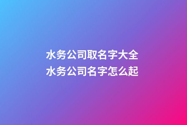 水务公司取名字大全 水务公司名字怎么起-第1张-公司起名-玄机派